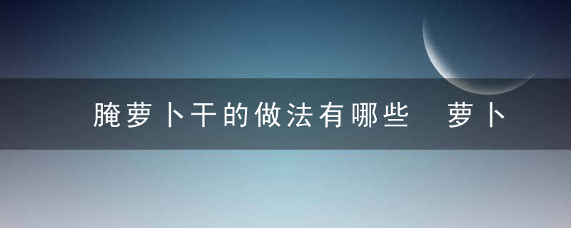 腌萝卜干的做法有哪些 萝卜有什么功效